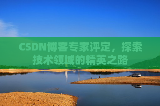 CSDN博客专家评定，探索技术领域的精英之路